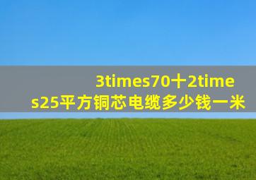 3×70十2×25平方铜芯电缆多少钱一米(