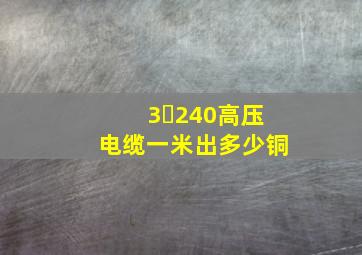 3✘240高压电缆一米出多少铜