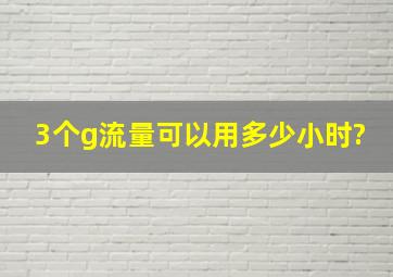 3个g流量可以用多少小时?