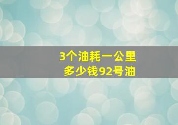 3个油耗一公里多少钱92号油