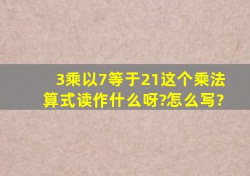 3乘以7等于21,这个乘法算式读作什么呀?怎么写?