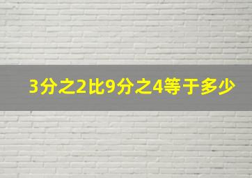 3分之2比9分之4等于多少