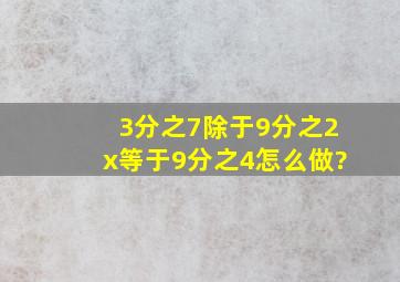 3分之7除于9分之2x等于9分之4怎么做?