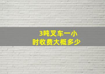 3吨叉车一小时收费大概多少