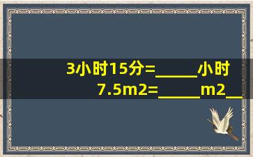 3小时15分=_____小时; 7.5m2=_____m2____...