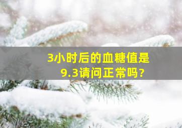 3小时后的血糖值是9.3,请问正常吗?