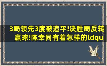 3局领先3度被追平!决胜局反转赢球!陈幸同有着怎样的“大心脏”?