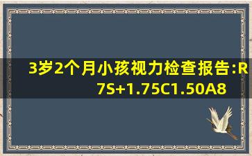 3岁2个月小孩视力检查报告:R7,S+1.75,C1.50,A8; L8,S+1.50,C 1.25,...