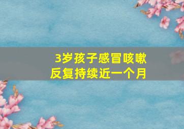 3岁孩子感冒咳嗽反复持续近一个月