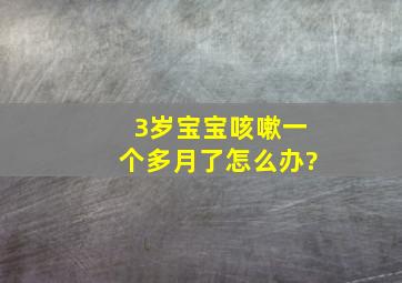 3岁宝宝咳嗽一个多月了怎么办?