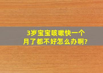 3岁宝宝咳嗽快一个月了都不好怎么办啊?