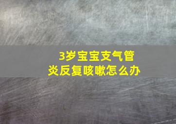 3岁宝宝支气管炎反复咳嗽怎么办