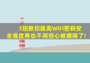 3招教你提高WiFi密码安全强度,再也不用担心被蹭网了!