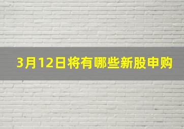 3月12日将有哪些新股申购