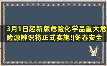 3月1日起,新版危险化学品重大危险源辨识将正式实施!|冬春安全整治...