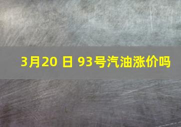 3月20 日 93号汽油涨价吗