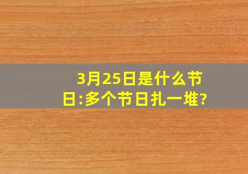 3月25日是什么节日:多个节日扎一堆?