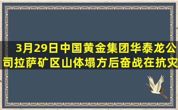 3月29日中国黄金集团华泰龙公司拉萨矿区山体塌方后,奋战在抗灾第...