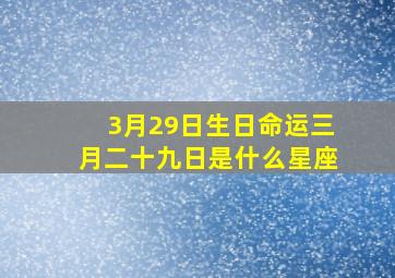 3月29日生日命运,三月二十九日是什么星座