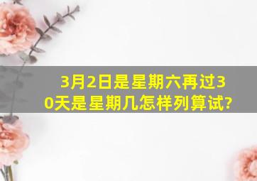 3月2日是星期六再过30天是星期几怎样列算试?