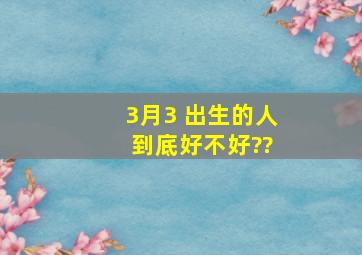 3月3 出生的人 到底好不好??