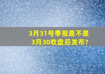 3月31号季报是不是3月30收盘后发布?