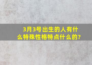 3月3号出生的人有什么特殊性格、特点什么的?