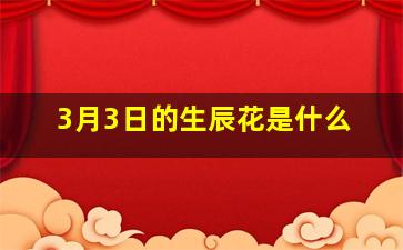 3月3日的生辰花是什么