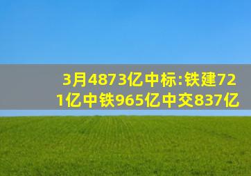 3月4873亿中标:铁建721亿、中铁965亿、中交837亿