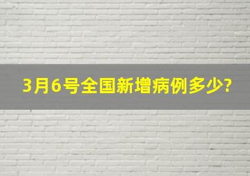 3月6号全国新增病例多少?