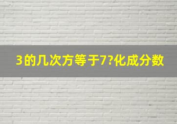 3的几次方等于7?化成分数