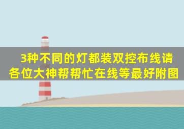 3种不同的灯都装双控布线请各位大神帮帮忙在线等最好附图