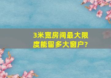 3米宽房间最大限度能留多大窗户?