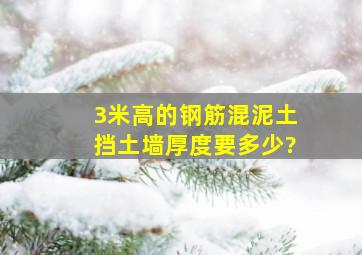 3米高的钢筋混泥土挡土墙厚度要多少?