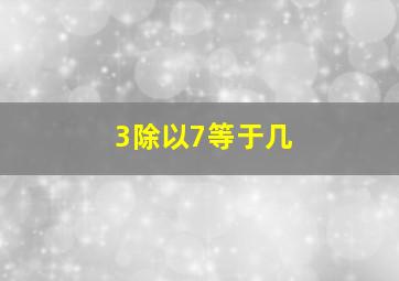 3除以7等于几