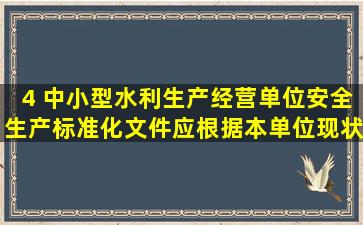 4 中小型水利生产经营单位安全生产标准化文件应根据本单位现状和...