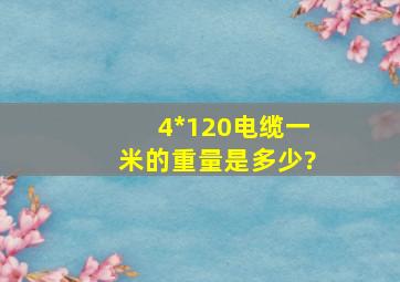 4*120电缆一米的重量是多少?