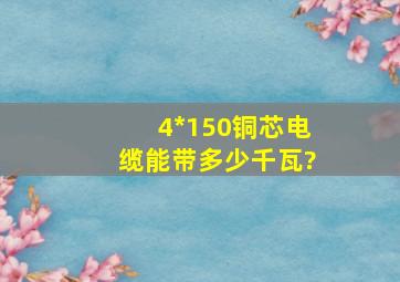 4*150铜芯电缆能带多少千瓦?