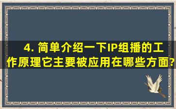 4. 简单介绍一下IP组播的工作原理,它主要被应用在哪些方面?IP组播...