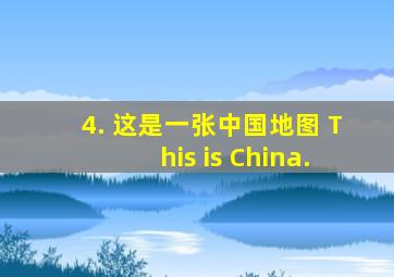 4. 这是一张中国地图。 This is China.