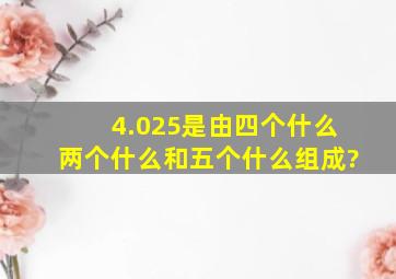 4.025是由四个什么两个什么和五个什么组成?