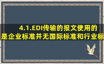 4.1.EDI传输的报文使用的是企业标准,并无国际标准和行业标准。 