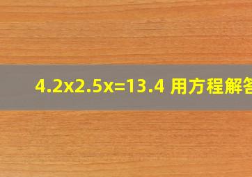 4.2x2.5x=13.4 用方程解答