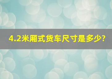 4.2米厢式货车尺寸是多少?,