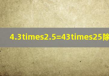 4.3×2.5=43×25除以多少