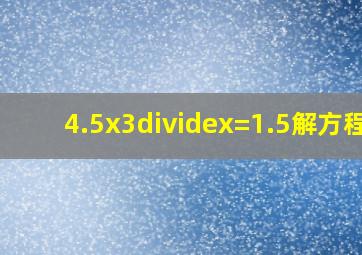 4.5x3÷x=1.5解方程?