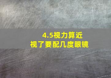 4.5视力算近视了(要配几度眼镜(