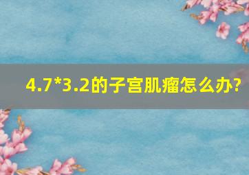 4.7*3.2的子宫肌瘤怎么办?