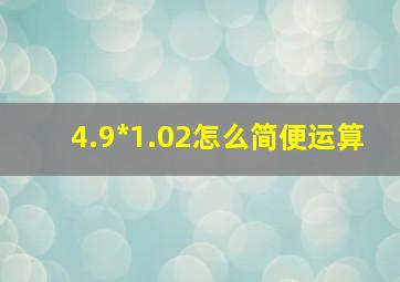 4.9*1.02怎么简便运算