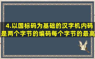 4.以国标码为基础的汉字机内码是两个字节的编码,每个字节的最高位为(